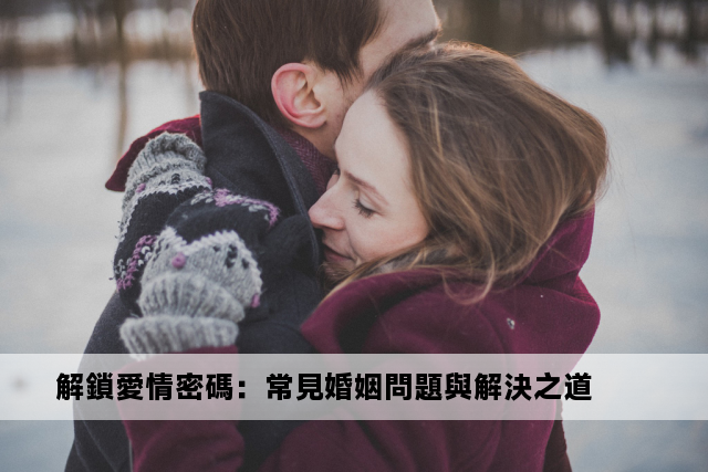 解鎖愛情密碼：常見婚姻問題與解決之道