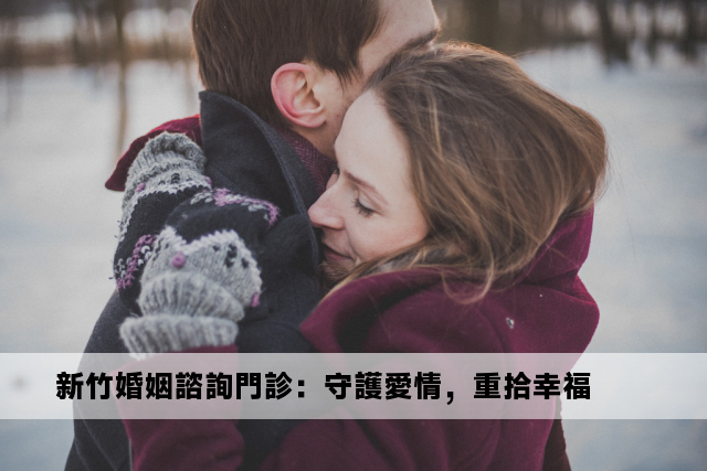 新竹婚姻諮詢門診：守護愛情，重拾幸福